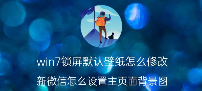 win7锁屏默认壁纸怎么修改 新微信怎么设置主页面背景图？